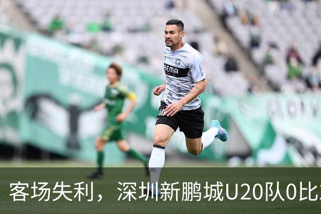 客场失利，深圳新鹏城U20队0比2不敌浙江俱乐部U20