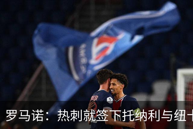罗马诺：热刺就签下托纳利与纽卡深入谈判，贝里瓦尔希望离开